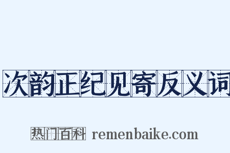 次韵正纪见寄反义词是什么意思的图片